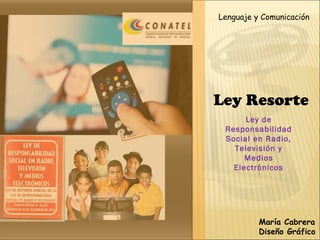 Ley Resorte
Ley de
Responsabilidad
Social en Radio,
Televisión y
Medios
Electrónicos
Lenguaje y Comunicación
María Cabrera
Diseño Gráfico
 
