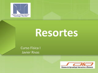 Resortes
Curso Física I
Javier Rivas
 