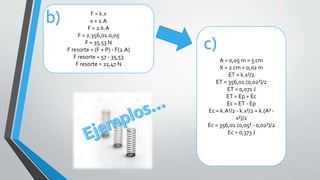 F = k.x
x = 2.A
F = 2.k.A
F = 2.356,01.0,05
F = 35,53 N
F resorte = (F + P) - F(2.A)
F resorte = 57 - 35,53
F resorte = 21,47 N
A = 0,05 m = 5 cm
X = 2 cm = 0,02 m
ET = k.x²/2
ET = 356,01.(0,02²)/2
ET = 0,071 J
ET = Ep + Ec
Ec = ET - Ep
Ec = k.A²/2 - k.x²/2 = k.(A² -
x²)/2
Ec = 356,01.(0,05² - 0,02²)/2
Ec = 0,373 J
c)
b)
 