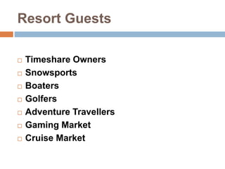 Resort Guests
 Timeshare Owners
 Snowsports
 Boaters
 Golfers
 Adventure Travellers
 Gaming Market
 Cruise Market
 