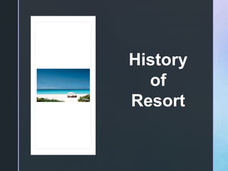 z
History
of
Resort
 