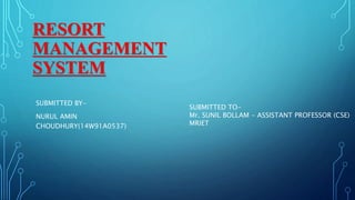 RESORT
MANAGEMENT
SYSTEM
SUBMITTED BY-
NURUL AMIN
CHOUDHURY(14W91A0537)
SUBMITTED TO-
Mr. SUNIL BOLLAM - ASSISTANT PROFESSOR (CSE)
MRIET
 