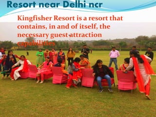 Resort near Delhi ncr
Kingfisher Resort is a resort that
contains, in and of itself, the
necessary guest attraction
capabilities
 