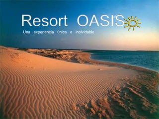 Resort OASISUna experiencia única e inolvidable
 