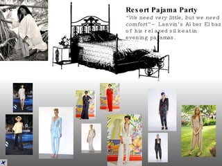 Resort Pajama Party “ We need very little, but we need comfort”  – Lanvin’s Alber Elbaz of his relaxed silk-satin evening pajamas.   