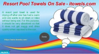 Resort Pool Towels On Sale - itowels.com
A resort pool towel is used for
drying off after one has had a swim
and one wants to sit down or relax
without being wet. For this purpose,
it should be very absorbent so that
it does not get soggy and dries
quickly when exposed to the sun.
https://www.itowels.com/
 