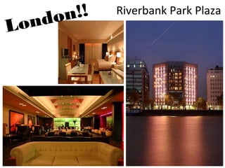 Riverbank Park Plaza
London!!
 