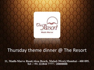 Thursday theme dinner @ The Resort 11, Madh-MarveRoad,Aksa Beach, Malad (West),Mumbai - 400 095. Tel : +91 222844 7777 / 28808888 