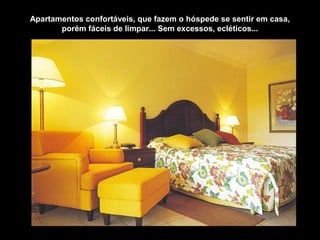 Apartamentos confortáveis, que fazem o hóspede se sentir em casa,
porém fáceis de limpar... Sem excessos, ecléticos...
 