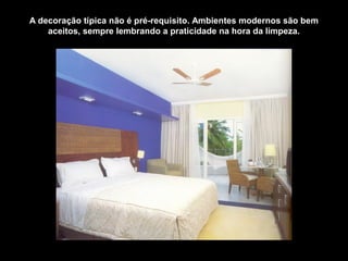 A decoração típica não é pré-requisito. Ambientes modernos são bem
aceitos, sempre lembrando a praticidade na hora da limpeza.
 