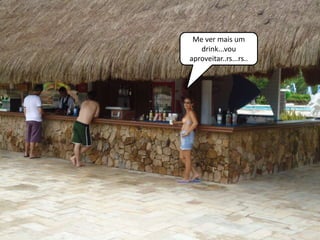 Me ver mais um
   drink...vou
aproveitar..rs...rs..
 