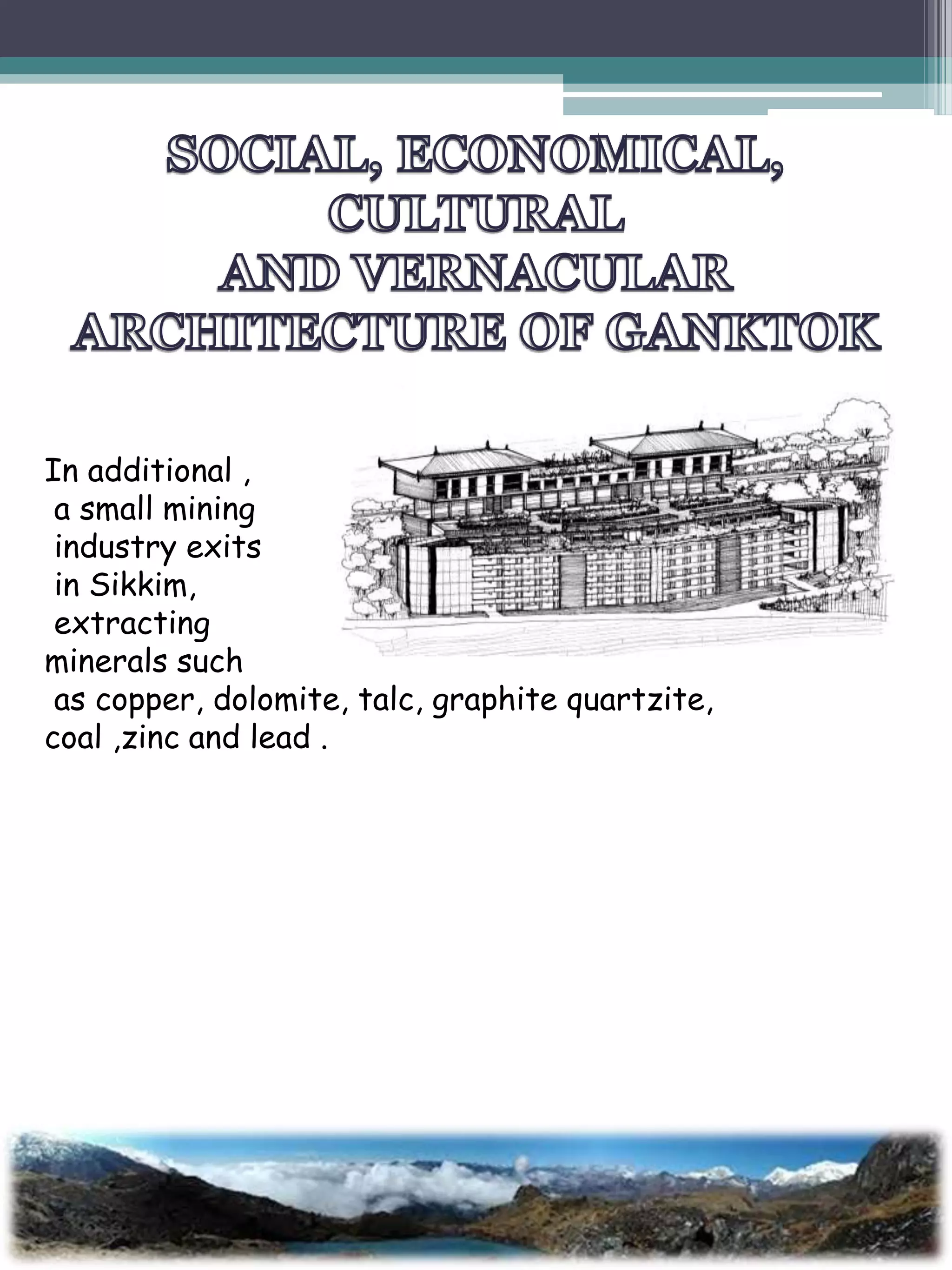 In additional ,
a small mining
industry exits
in Sikkim,
extracting
minerals such
as copper, dolomite, talc, graphite quartzite,
coal ,zinc and lead .
 