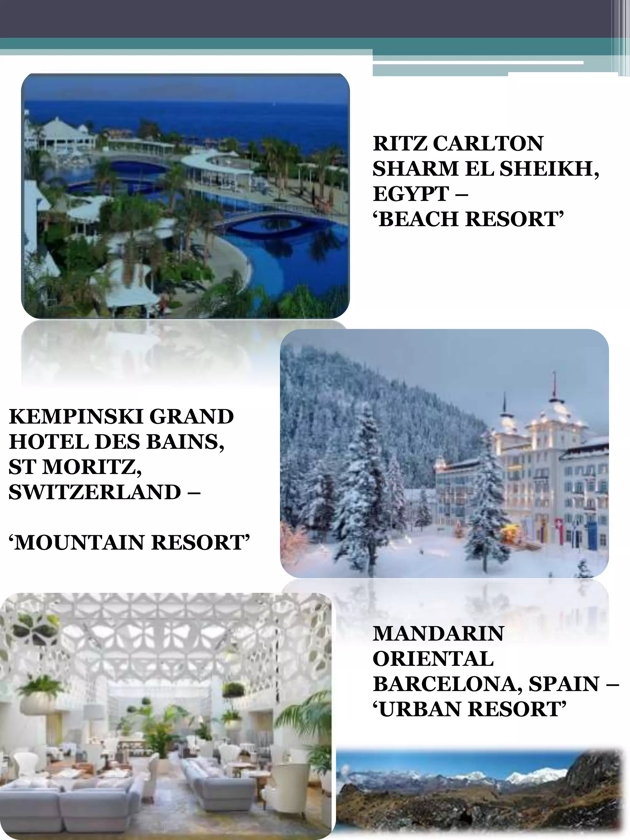 RITZ CARLTON
SHARM EL SHEIKH,
EGYPT –
‘BEACH RESORT’
KEMPINSKI GRAND
HOTEL DES BAINS,
ST MORITZ,
SWITZERLAND –
‘MOUNTAIN RESORT’
MANDARIN
ORIENTAL
BARCELONA, SPAIN –
‘URBAN RESORT’
 