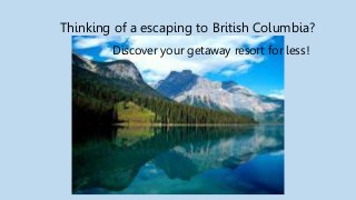 Thinking of a escaping to British Columbia?
Discover your getaway resort for less!
 