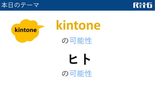 ヒト
本日のテーマ
の可能性
の可能性
kintone
 