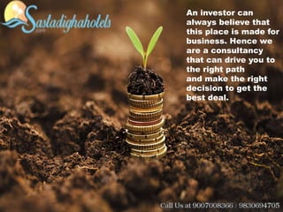 An investor can
always believe that
this place is made for
business. Hence we
are a consultancy
that can drive you to
the right path
and make the right
decision to get the
best deal.
 