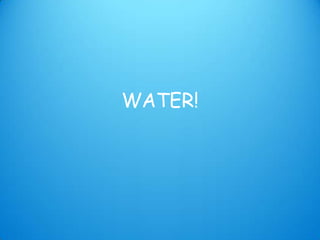 WATER!
 