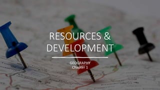 RESOURCES &
DEVELOPMENT
GEOGRAPHY
Chapter 1
 