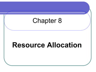 Chapter 8
Resource Allocation
 