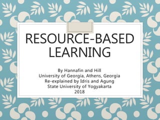RESOURCE-BASED
LEARNING
By Hannafin and Hill
University of Georgia, Athens, Georgia
Re-explained by Idris and Agung
State University of Yogyakarta
2018
 