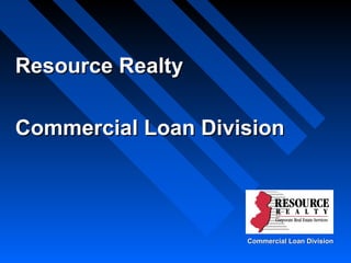 Resource RealtyResource Realty
Commercial Loan DivisionCommercial Loan Division
Commercial Loan DivisionCommercial Loan Division
 