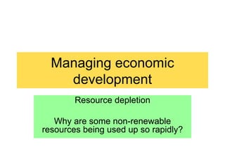 Managing economic development Resource depletion Why are some non-renewable resources being used up so rapidly? 