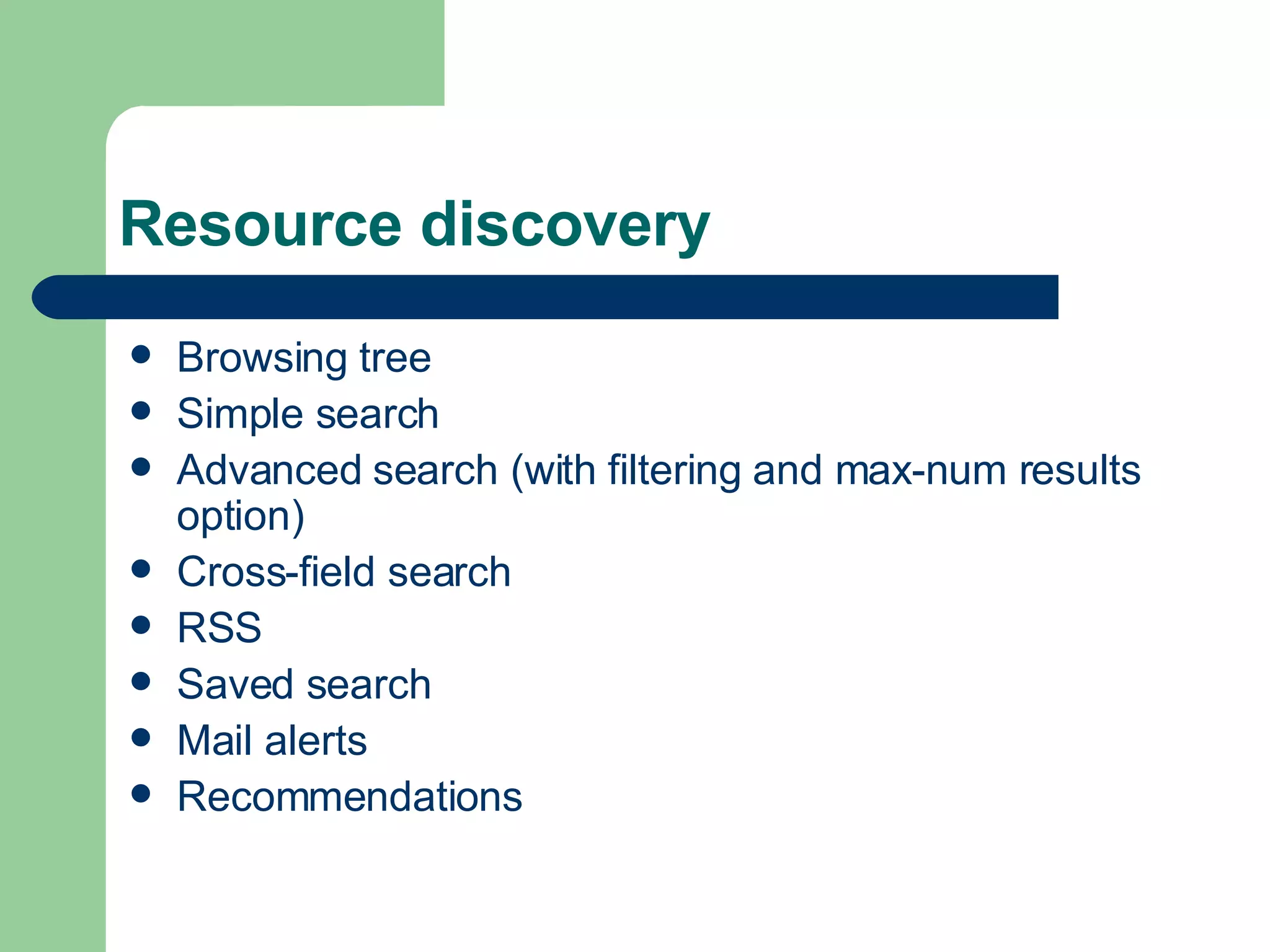 Resource discovery Browsing tree Simple search Advanced search (with filtering and max-num results option) Cross-field search RSS Saved search Mail alerts  Recommendations 