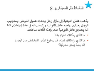 ‫ظ‬ ‫النشاط‬
.
‫السيناريو‬
8
‫ر‬
‫المؤش‬ ‫عميل‬ ‫يحدده‬ ‫رجل‬ ‫ل‬‫مي‬ ‫إىل‬ ‫التوعية‬ ‫عامل‬ ‫يذهب‬
.
‫يست‬
‫جيب‬
‫بعنف‬ ‫الرجل‬
.
‫إص‬ ‫عدة‬ ‫ي‬
‫ف‬ ‫له‬ ‫ويتسبب‬ ‫التوعية‬ ‫عامل‬ ‫يهاجم‬
‫ابات‬
.
‫كما‬
‫ساعات‬ ‫لثالث‬ ‫ادته‬‫ر‬‫إ‬ ‫ضد‬ ‫التوعية‬ ‫عامل‬ ‫يحتجز‬ ‫أنه‬
.
•
‫به؟‬ ‫القيام‬ ‫يمكنك‬ ‫الذي‬ ‫ما‬
•
‫ن‬
‫األض‬ ‫من‬ ‫للتخفيف‬ ،‫األمر‬ ‫وقوع‬ ‫قبل‬ ،‫فعله‬ ‫بإمكانك‬ ‫الذي‬ ‫ما‬
‫ار‬
‫حدوثها؟‬ ‫ومنع‬ ‫الناجمة‬
 