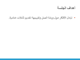 ‫الجلسة‬ ‫أهداف‬
•
‫خ‬ ‫تأمالت‬ ‫تقديم‬ ‫وتقييمها؛‬ ‫العمل‬ ‫ورشة‬ ‫حول‬ ‫األفكار‬ ‫تبادل‬
‫تامية‬
.
 