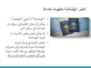 ‫ًا‬‫ع‬‫خاد‬ ‫ا‬ً‫م‬‫مفهو‬ ‫الهشاشة‬ ‫تعتبر‬
•
"
‫الهشاشة‬
"
‫ي‬
‫ن‬
‫تعت‬ ‫ال‬
"
‫الضعف‬
."
•
‫سياق‬ ‫ي‬
‫ن‬
‫ف‬ ‫القدرة‬ ‫تمثل‬ ‫أن‬ ‫يمكن‬
،‫ما‬
‫آخر‬ ‫سياق‬ ‫ي‬
‫ن‬
‫ف‬ ‫هشاشة‬
.
•
‫ات‬‫ر‬‫القد‬ ‫بعض‬ ‫تغيت‬ ‫يمكن‬ ‫ال‬
/
‫الهشاشة‬ ‫أوجه‬
.
•
‫أوجه‬ ‫اك‬‫ر‬‫إد‬ ‫ي‬
‫ن‬
‫ف‬ ‫الغاية‬ ‫تتمثل‬
‫نت‬ ‫وأن‬ ‫اتنا‬‫ر‬‫وقد‬ ‫لدينا‬ ‫الهشاشة‬
‫ضف‬
‫ح‬ ،‫األمر‬ ‫هذا‬ ‫مع‬ ‫تتوافق‬ ‫بطريقة‬
‫يث‬
‫له‬ ‫مناسب‬ ‫هو‬ ‫ما‬ ‫شخص‬ ‫كل‬‫يقرر‬
.
 