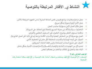 ‫ي‬ ‫النشاط‬
.
‫بالتوصية‬ ‫المرتبطة‬ ‫األفكار‬
•
‫باألمن‬ ‫المرتبطة‬ ‫الجهود‬ ‫أساس‬ ‫ية‬ ‫ر‬
‫البش‬ ‫المناعة‬ ‫نقص‬ ‫وس‬‫فت‬ ‫برنامج‬ ‫ومقاربات‬ ‫مبادئ‬ ‫جعل‬
.
•
‫ح‬ ‫ي‬‫ض‬ ‫بشكل‬ ‫ا‬
ً
‫ومورد‬ ‫أولوية‬ ‫األمن‬ ‫جعل‬
.
•
‫العمل‬ ‫صاحب‬ ‫مسؤولية‬ ‫اآلمن‬ ‫العمل‬ ‫مكان‬ ‫جعل‬
.
•
‫بالخطة‬ ‫الجميع‬ ‫معرفة‬ ‫من‬ ‫والتأكد‬ ‫ا‬
ً
‫مسبق‬ ‫التخطيط‬
(
‫المرونة‬ ‫عىل‬ ‫الحفاظ‬ ‫مع‬
.)
•
‫والفردي‬ ‫ي‬
‫التنظيم‬ ‫المستوى‬ ‫عىل‬ ‫المقبول‬ ،‫بوضوح‬‫الخطر‬ ‫مستوى‬ ‫مناقشة‬
.
•
‫اءها‬‫ر‬‫و‬ ‫الكامنة‬ ‫واألسباب‬ ‫الفعلية‬‫المخاطر‬ ‫من‬ ‫كل‬‫معرفة‬ ‫مع‬ ‫العمل‬
(
‫القان‬ ‫العمل‬‫أطر‬ ‫ذلك‬ ‫ي‬
‫ن‬
‫ف‬ ‫بما‬
‫ونية‬
.)
•
‫ي‬
‫ن‬
‫األمت‬ ‫التخطيط‬ ‫ي‬
‫ن‬
‫ف‬ ‫عامل‬ ‫لكل‬ ‫المختلفة‬ ‫ات‬‫ر‬‫والقد‬ ‫الهشاشة‬ ‫أوجه‬ ‫عىل‬ ‫التعرف‬
.
•
‫ن‬
‫المعروفي‬ ‫الحلفاء‬ ‫فقط‬ ‫وليس‬ ،‫المصلحة‬ ‫أصحاب‬ ‫جميع‬ ‫عىل‬ ‫التعرف‬
.
•
‫التهديدات‬ ‫من‬ ‫كل‬‫تحديد‬
(
‫والنفسية‬ ‫والرقمية‬ ‫المادية‬
)
‫شام‬ ‫بشكل‬ ‫األمنية‬ ‫اتيجيات‬ ‫ر‬
‫واالست‬
‫ل‬
.
•
‫البعض‬ ‫بعضكم‬ ‫من‬ ‫والتعلم‬ ،‫ائتالف‬ ‫ي‬
‫ن‬
‫ف‬ ‫والعمل‬ ،‫ا‬ ً‫مع‬ ‫البقاء‬
.
‫رقم‬ ‫المنزلي‬ ‫الواجب‬
1
،‫الوصف‬
1
)
،‫التوصية‬
2
)
‫و‬ ،‫التوصية‬ ‫هذه‬ ،‫ا‬ً‫س‬‫أسا‬ ،‫برنامجك‬ ‫يستخدم‬ ‫كيف‬
3
)
‫هذه‬ ‫استخدام‬ ‫يمكنه‬ ‫كيف‬
‫التوصية‬
.
 