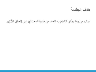 ‫الجلسة‬ ‫هدف‬
‫األذى‬ ‫إلحاق‬ ‫عىل‬ ‫المعتدي‬ ‫قدرة‬ ‫من‬ ‫للحد‬ ‫به‬ ‫القيام‬ ‫يمكن‬ ‫وما‬ ‫من‬ ‫ف‬ ِ
‫ص‬
.
 