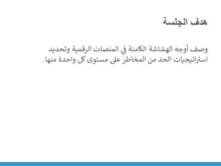 ‫الجلسة‬ ‫هدف‬
‫وتحديد‬ ‫الرقمية‬ ‫المنصات‬ ‫ي‬
‫ن‬
‫ف‬ ‫الكامنة‬ ‫الهشاشة‬ ‫أوجه‬ ‫وصف‬
‫منها‬ ‫واحدة‬ ‫كل‬‫مستوى‬ ‫عىل‬ ‫المخاطر‬ ‫من‬ ‫الحد‬ ‫اتيجيات‬ ‫ر‬
‫است‬
.
 