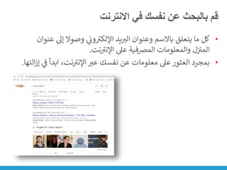 ‫االنترنت‬ ‫في‬ ‫نفسك‬ ‫عن‬ ‫بالبحث‬ ‫قم‬
•
‫إىل‬ ‫وصوال‬ ‫ي‬
‫ن‬
‫ون‬ ‫ر‬
‫اإللكت‬ ‫يد‬‫الت‬ ‫وعنوان‬ ‫باالسم‬ ‫يتعلق‬ ‫ما‬ ‫كل‬
‫عنوان‬
‫نت‬ ‫ر‬
‫اإلنت‬ ‫عىل‬ ‫المضفية‬ ‫والمعلومات‬ ‫ل‬‫ن‬ ‫ن‬
‫المت‬
.
•
‫ابدأ‬ ،‫نت‬ ‫ر‬
‫اإلنت‬ ‫عت‬ ‫نفسك‬ ‫عن‬ ‫معلومات‬ ‫عىل‬ ‫العثور‬ ‫بمجرد‬
‫التها‬‫ز‬‫إ‬ ‫ي‬
‫ن‬
‫ف‬
.
 