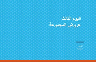 ‫الثالث‬ ‫اليوم‬
‫المجموعة‬ ‫عروض‬
‫االسم‬
‫المنظمة‬
 