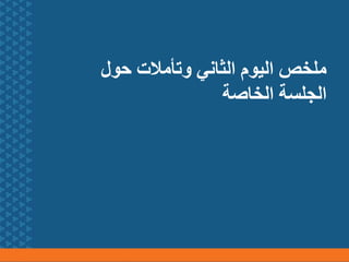 ‫حول‬ ‫وتأمالت‬ ‫الثاني‬ ‫اليوم‬ ‫ملخص‬
‫الخاصة‬ ‫الجلسة‬
 