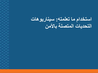 ‫تعلمته‬ ‫ما‬ ‫استخدام‬
:
‫سيناريوهات‬
‫باألمن‬ ‫المتصلة‬ ‫التحديات‬
 