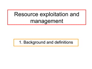 Resource exploitation and management 1. Background and definitions 
