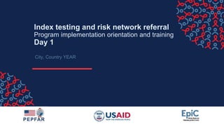 Index testing and risk network referral
Program implementation orientation and training
Day 1
City, Country YEAR
 
