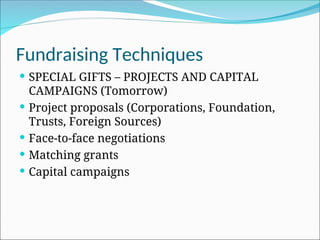 Fundraising Techniques
 SPECIAL GIFTS – PROJECTS AND CAPITAL
CAMPAIGNS (Tomorrow)
 Project proposals (Corporations, Foundation,
Trusts, Foreign Sources)
 Face-to-face negotiations
 Matching grants
 Capital campaigns
 