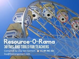 Resource-O-Rama
Compiled by Lisa Van Gemert CC BY-NC-SA
lisa@lisavangemert.com
 
