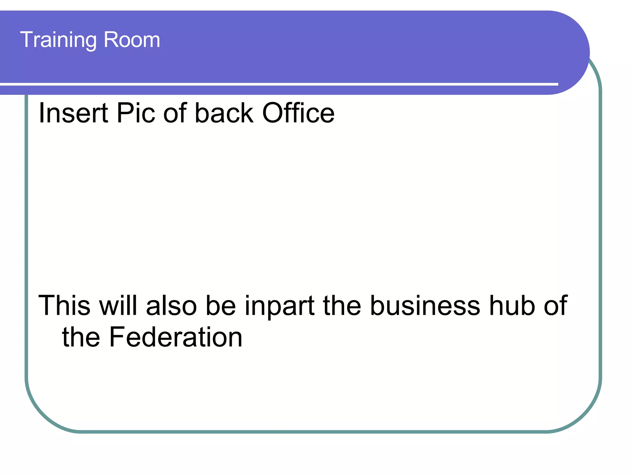 Training Room Insert Pic of back Office This will also be inpart the business hub of the Federation  