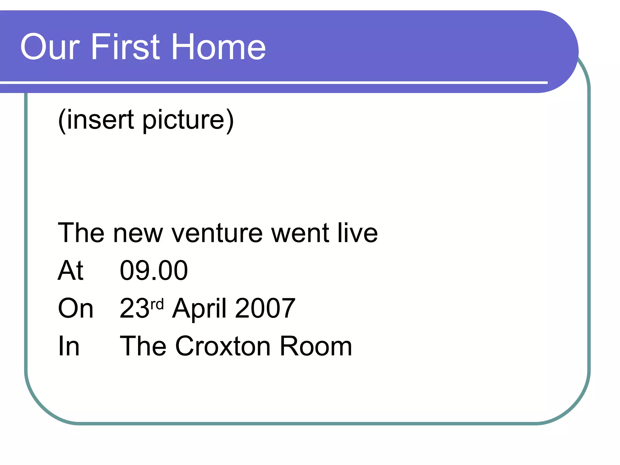 Our First Home (insert picture) The new venture went live  At  09.00 On  23 rd  April 2007 In The Croxton Room 