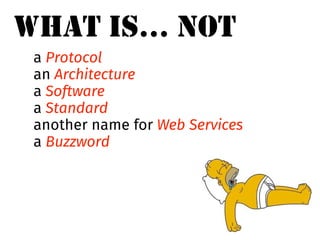 WHAT IS… NOT 
a Protocol 
an Architecture 
a Software 
a Standard 
another name for Web Services 
a Buzzword 
 