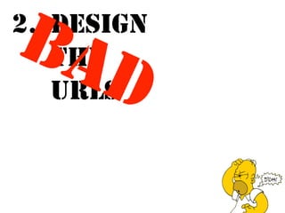 BAD 
2. DESIGN 
THE 
URLS  