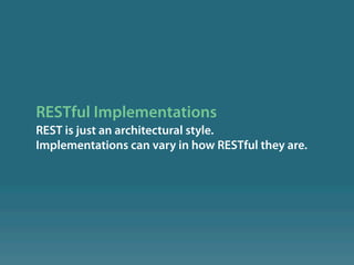 RESTful Implementations
REST is just an architectural style.
Implementations can vary in how RESTful they are.
 