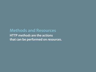 Methods and Resources
HTTP methods are the actions
that can be performed on resources.
 