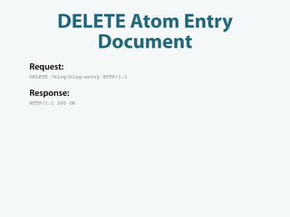 DELETE Atom Entry
            Document
Request:
DELETE /blog/blog-entry HTTP/1.1


Response:
HTTP/1.1 200 OK
 