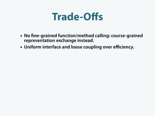 Trade-Oﬀs
• No ne-grained function/method calling: course-grained
    representation exchange instead.
•   Uniform interface and loose coupling over eﬃciency.
 
