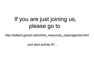 If you are just joining us,
please go to
http://edtech.guhsd.net/online_resources_class/agenda.html
and start activity #1…
 